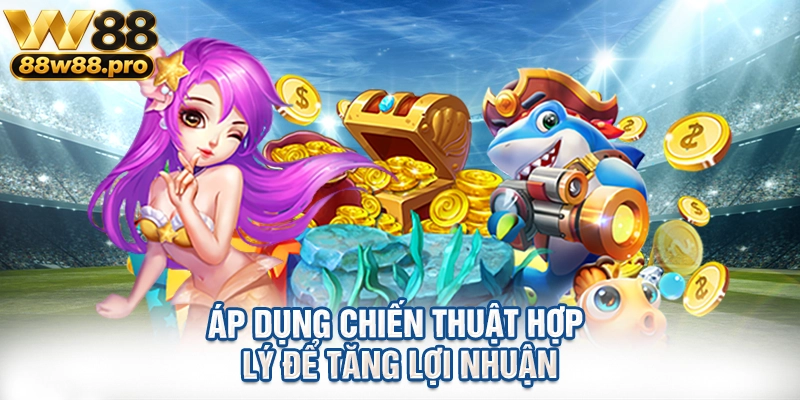 Áp dụng chiến thuật hợp lý để tăng lợi nhuận