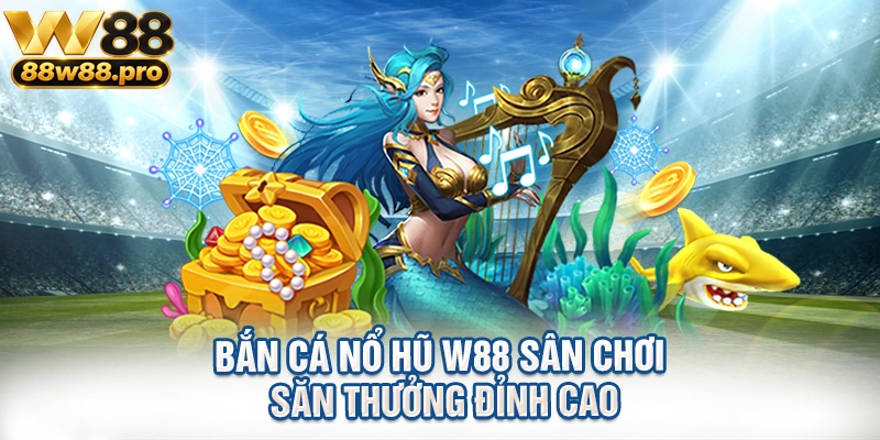 Ban Ca No Hu W88 San Choi San Thuong Dinh Cao