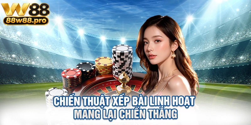 Chiến thuật xếp bài linh hoạt mang lại chiến thắng