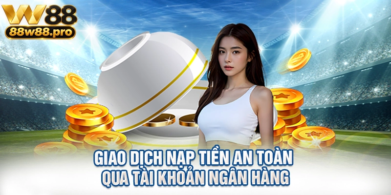 Giao dịch nạp tiền an toàn qua tài khoản ngân hàng