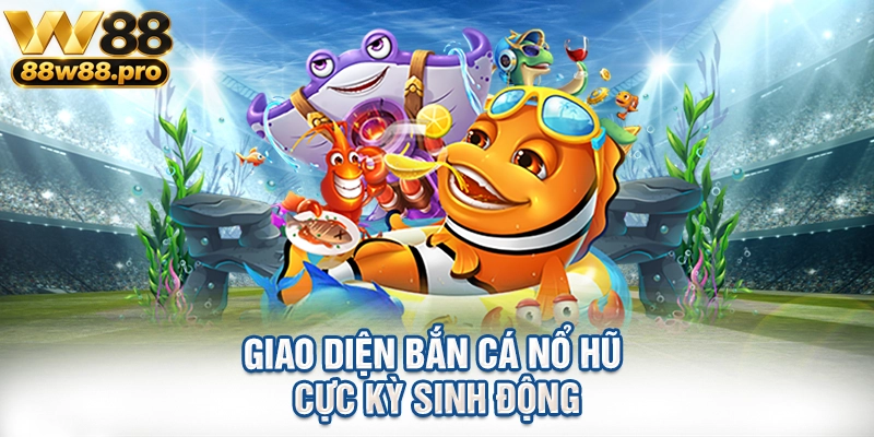 Giao diện bắn cá nổ hũ cực kỳ sinh động