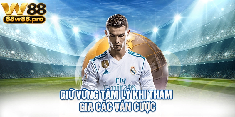 Giữ vững tâm lý khi tham gia các ván cược