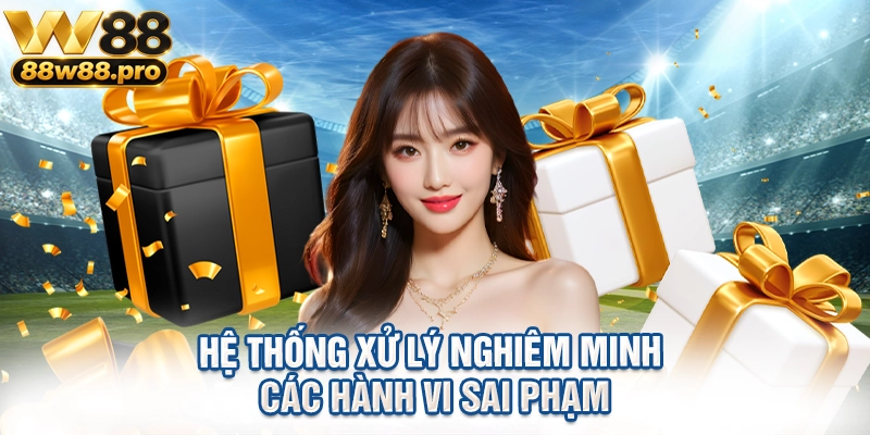 Hệ thống xử lý nghiêm minh các hành vi sai phạm