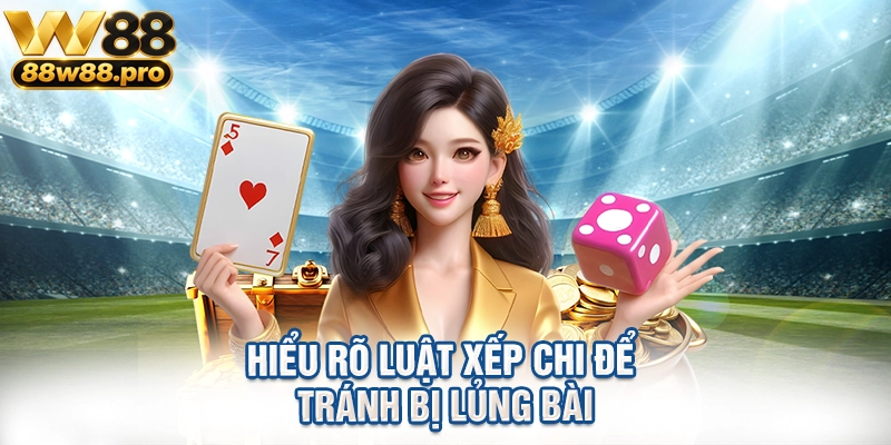 Hiểu rõ luật xếp chi để tránh bị lủng bài
