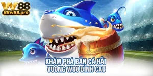 Kham Pha Ban Ca Hai Vuong W88 Dinh Cao
