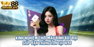 Kinh Nghiem Choi Mau Binh Bat Bai Giup Ban Thang Lon Tai W88