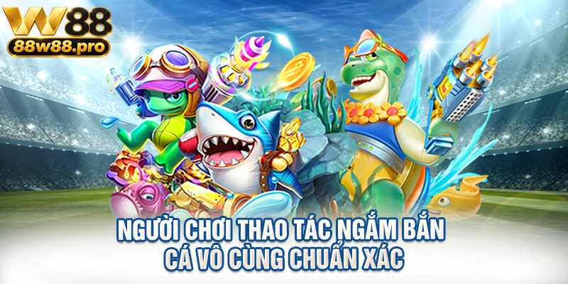 Người chơi thao tác ngắm bắn cá vô cùng chuẩn xác