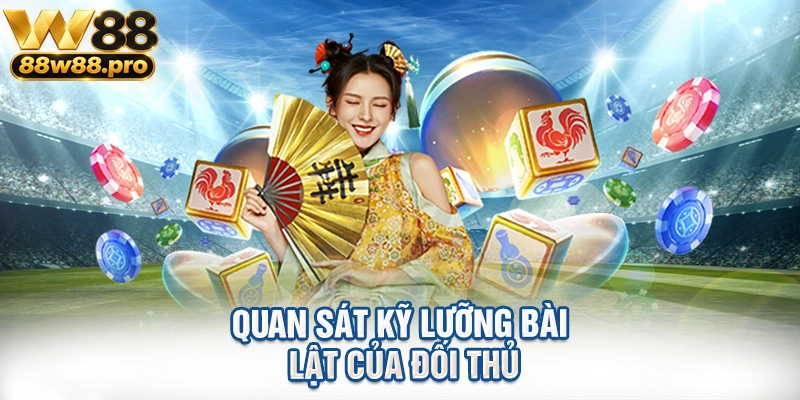 Quan sát kỹ lưỡng bài lật của đối thủ