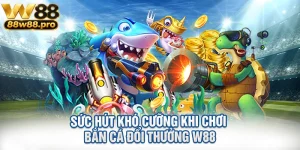 Suc Hut Kho Cuong Khi Choi Ban Ca Doi Thuong W88