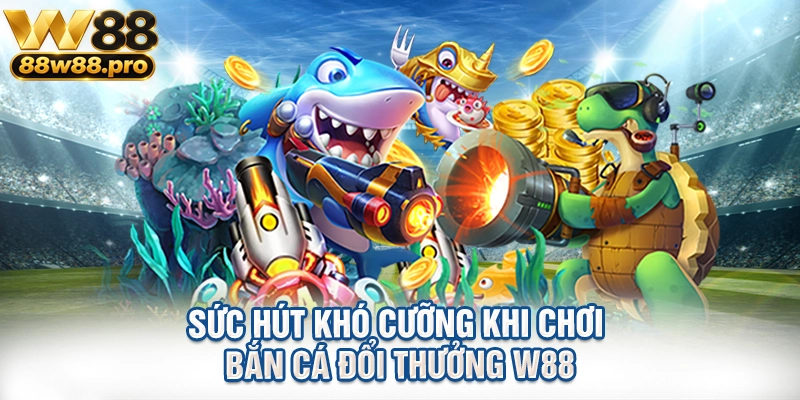 Suc Hut Kho Cuong Khi Choi Ban Ca Doi Thuong W88