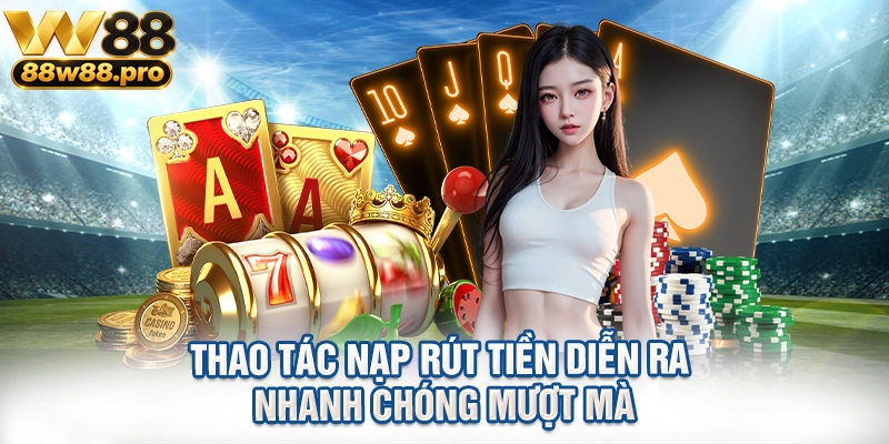 Thao tác nạp rút tiền diễn ra nhanh chóng mượt mà