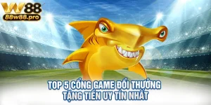 Top 5 Cong Game Doi Thuong Tang Tien Uy Tin Nhat