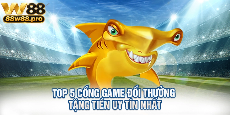 Top 5 Cổng Game Đổi Thưởng Tặng Tiền Uy Tín Nhất 1 Top 5 Cong Game Doi Thuong Tang Tien Uy Tin Nhat